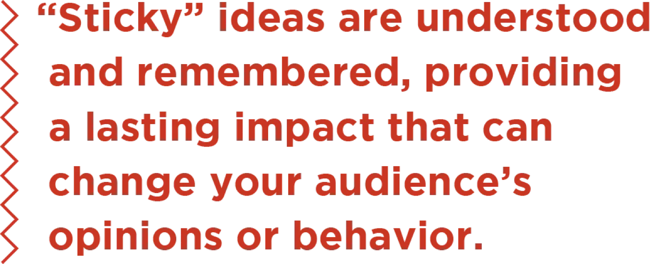 "Sticky" ideas are understood and remembered, providing a lasting impact that can change your audience's opinions or behavior.